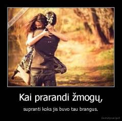 Kai prarandi žmogų, - supranti koks jis buvo tau brangus.