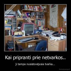 Kai pripranti prie netvarkos.. - ji tampa nusistovėjusia tvarka...