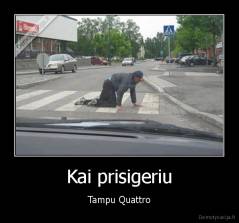 Kai prisigeriu - Tampu Quattro