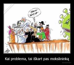 Kai problema, tai iškart pas mokslininką - 
