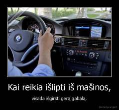 Kai reikia išlipti iš mašinos, - visada išgirsti gerą gabalą.