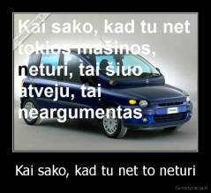 Kai sako, kad tu net to neturi - 