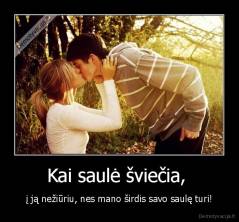 Kai saulė šviečia,  - į ją nežiūriu, nes mano širdis savo saulę turi!