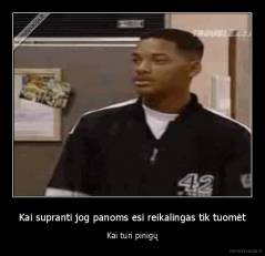 Kai supranti jog panoms esi reikalingas tik tuomėt - Kai turi pinigų