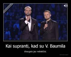 Kai supranti, kad su V. Baumila - draugais jau nebebūsi.
