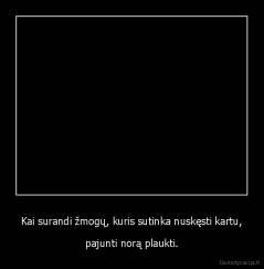 Kai surandi žmogų, kuris sutinka nuskęsti kartu, - pajunti norą plaukti.