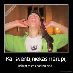 Kai sventi,niekas nerupi, - nebent mama paskambina...