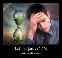 Kai tau jau virš 20, - o nieko pasiekt nepavyko