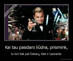 Kai tau pasidaro liūdna, prisimink, - tu turi tiek pat Oskarų, kiek ir Leonardo