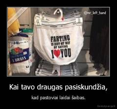 Kai tavo draugas pasiskundžia, - kad pastoviai laidai šaibas.