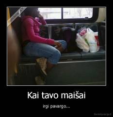 Kai tavo maišai - irgi pavargo...