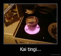 Kai tingi... - 