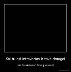 Kai tu esi intravertas ir tavo draugai - Bando nusivesti tave į vakarėlį