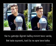 Kai tu gatvėje išgirsti kažką minint tavo vardą - Bet tada supranti, kad čia ne apie tave kalba