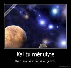 Kai tu mėnulyje - Kai tu vienas ir neturi ka galvoti.