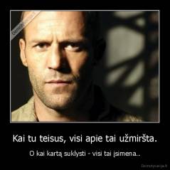 Kai tu teisus, visi apie tai užmiršta. - O kai kartą suklysti - visi tai įsimena..