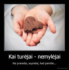 Kai turėjai - nemylėjai - Kai praradai, supratai, kad pamilai...