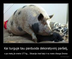 Kai turguje tau parduoda dekoratyvinį paršelį, - o po metų jis sveria 177 kg... Situacija visai kaip ir su mano draugo žmona