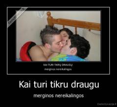 Kai turi tikru draugu - merginos nereikalingos