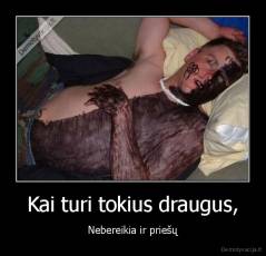 Kai turi tokius draugus, - Nebereikia ir priešų