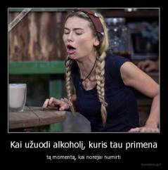 Kai užuodi alkoholį, kuris tau primena - tą momentą, kai norėjai numirti