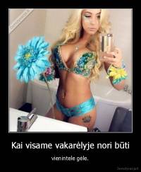 Kai visame vakarėlyje nori būti - vienintele gėle.