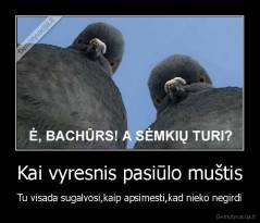 Kai vyresnis pasiūlo muštis - Tu visada sugalvosi,kaip apsimesti,kad nieko negirdi