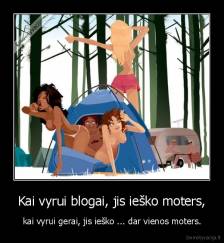 Kai vyrui blogai, jis ieško moters, - kai vyrui gerai, jis ieško ... dar vienos moters.