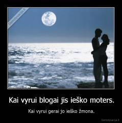 Kai vyrui blogai jis ieško moters. - Kai vyrui gerai jo ieško žmona.