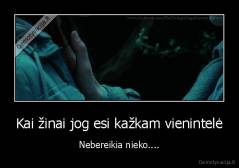 Kai žinai jog esi kažkam vienintelė - Nebereikia nieko....