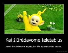 Kai žiūrėdavome teletabius - visada bandydavome atspėti, kas išlis atsisveikinti su mumis.