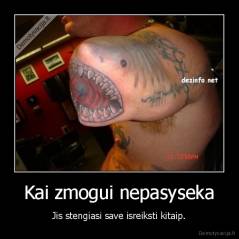 Kai zmogui nepasyseka - Jis stengiasi save isreiksti kitaip.