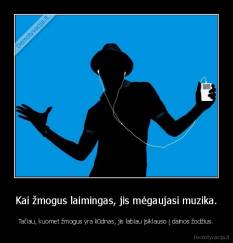 Kai žmogus laimingas, jis mėgaujasi muzika. - Tačiau, kuomet žmogus yra liūdnas, jis labiau įsiklauso į dainos žodžius.