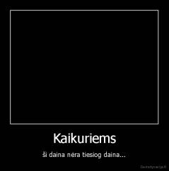 Kaikuriems - ši daina nėra tiesiog daina...