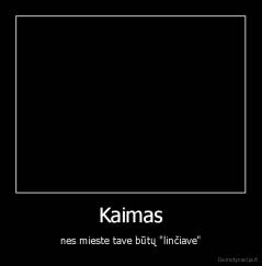 Kaimas - nes mieste tave būtų "linčiave"