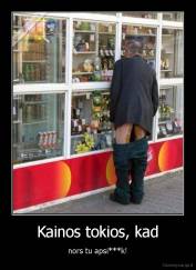 Kainos tokios, kad - nors tu apsi***k!