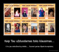 Kaip Tau užduodamas toks klausimas... - O tu jau nebežinai ką rinktis.... Tuomet geriau išjunk kompiuterį