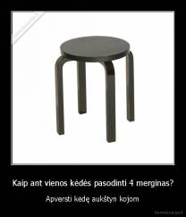 Kaip ant vienos kėdės pasodinti 4 merginas? - Apversti kėdę aukštyn kojom
