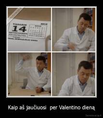 Kaip aš jaučiuosi  per Valentino dieną - 