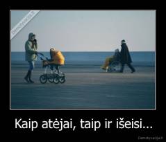 Kaip atėjai, taip ir išeisi... - 