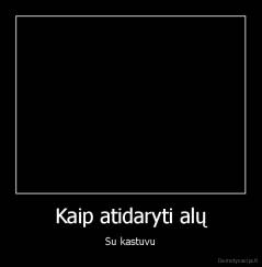 Kaip atidaryti alų - Su kastuvu
