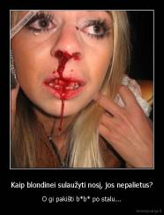 Kaip blondinei sulaužyti nosį, jos nepalietus? - O gi pakišti b*b* po stalu...