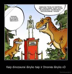 Kaip dinozaurai išnyko taip ir žmonės išnyks xD - 