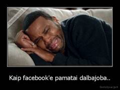 Kaip facebook'e pamatai dalbajoba.. - 