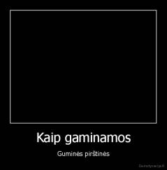 Kaip gaminamos - Guminės pirštinės