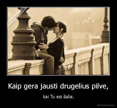 Kaip gera jausti drugelius pilve, - kai Tu esi šalia.