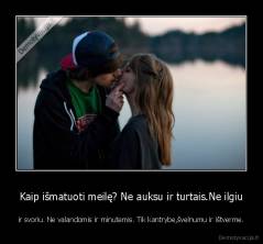 Kaip išmatuoti meilę? Ne auksu ir turtais.Ne ilgiu - ir svoriu. Ne valandomis ir minutemis. Tik kantrybe,švelnumu ir ištverme.