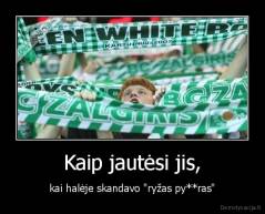 Kaip jautėsi jis, - kai halėje skandavo "ryžas py**ras"