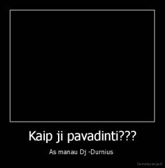 Kaip ji pavadinti??? - As manau Dj -Durnius 