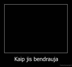 Kaip jis bendrauja - 